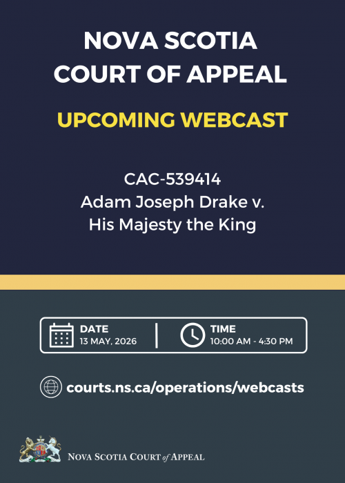 A graphic with the words "Nova Scotia Court of Appeal. Upcoming webcast. CAC-539414 - Adam Joseph Drake v. His Majesty the King. Date: 13 May, 2026. Time: 10:00 a.m. - 4:30 p.m. Courts.ns.ca/operations/webcasts.