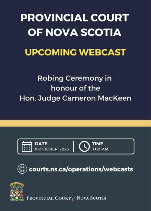 A graphic with the words "Provincial Court of Nova Scotia. Upcoming Webcast. Robing Ceremony in honour of the Hon. Judge Cameron MacKenn. Date: 9 October, 2026. Time: 3:00 p.m. Courts.ns.ca/operations/webcasts."